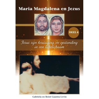 Maria Magdalena en Jezus Deel 4 Jezus zijn kruisiging en opstanding in een lichtlichaam